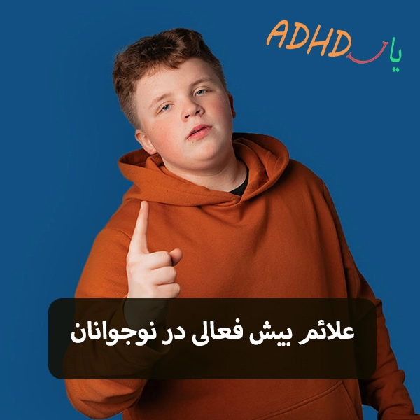 علائم adhd در نوجوانان و طرز صحیح رفتار با نوجوانان بیش فعال